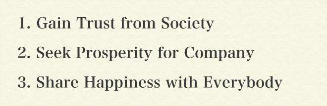 1. Gain Trust from Society 2. Seek Prosperity for Company 3. Share Happiness with Everybody
