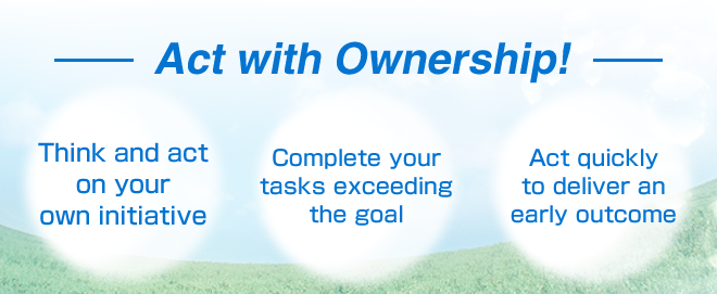 Act with Ownership!  Think and act on your own initiative  Complete your tasks exceeding the goal  Act quickly to deliver an early outcome